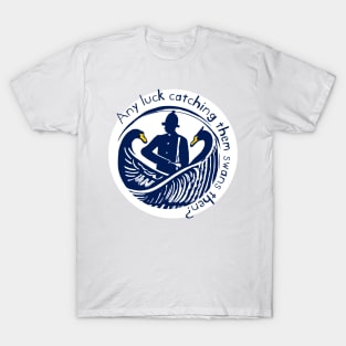 Any luck catching them swans then? T-Shirt